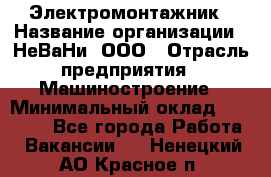 Электромонтажник › Название организации ­ НеВаНи, ООО › Отрасль предприятия ­ Машиностроение › Минимальный оклад ­ 70 000 - Все города Работа » Вакансии   . Ненецкий АО,Красное п.